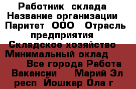 Работник  склада › Название организации ­ Паритет, ООО › Отрасль предприятия ­ Складское хозяйство › Минимальный оклад ­ 25 000 - Все города Работа » Вакансии   . Марий Эл респ.,Йошкар-Ола г.